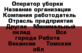 Оператор уборки › Название организации ­ Компания-работодатель › Отрасль предприятия ­ Другое › Минимальный оклад ­ 25 000 - Все города Работа » Вакансии   . Томская обл.